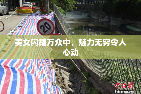 美女闪耀万众中，魅力无穷令人心动