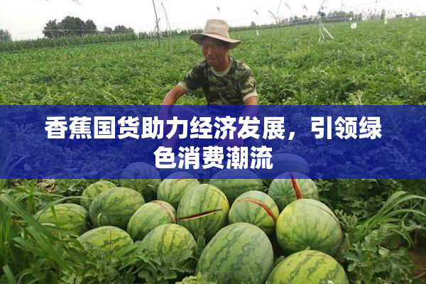 香蕉国货助力经济发展，引领绿色消费潮流