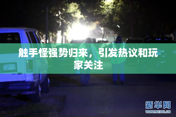 触手怪强势归来，引发热议和玩家关注