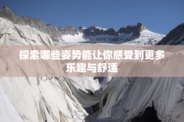 探索哪些姿势能让你感受到更多乐趣与舒适