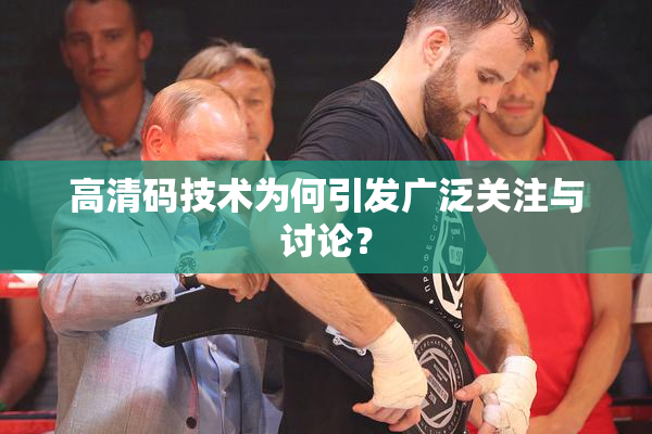 高清码技术为何引发广泛关注与讨论？