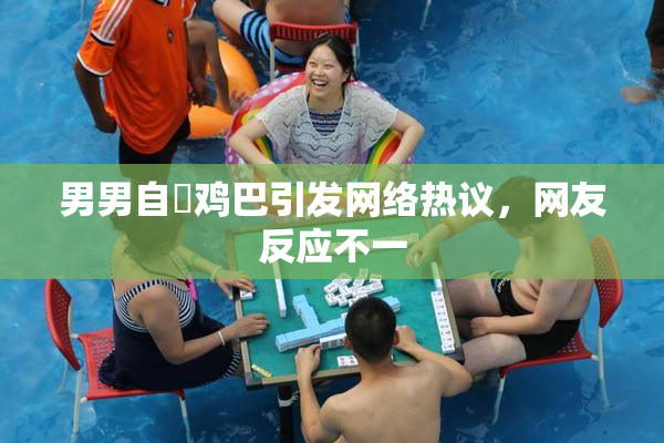 男男自擼鸡巴引发网络热议，网友反应不一