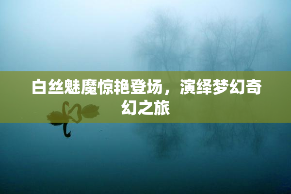 白丝魅魔惊艳登场，演绎梦幻奇幻之旅