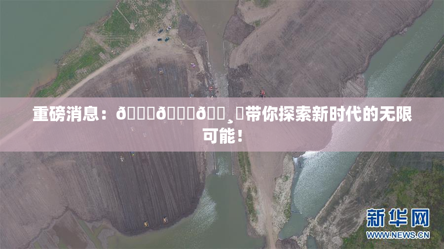 重磅消息：🍑👅🌸‌带你探索新时代的无限可能！