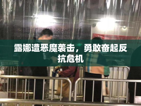 露娜遭恶魔袭击，勇敢奋起反抗危机