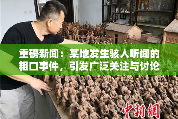 重磅新闻：某地发生骇人听闻的粗口事件，引发广泛关注与讨论