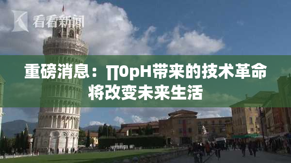 重磅消息：∏0pH带来的技术革命将改变未来生活
