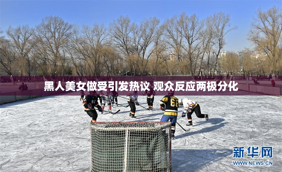 黑人美女做受引发热议 观众反应两极分化