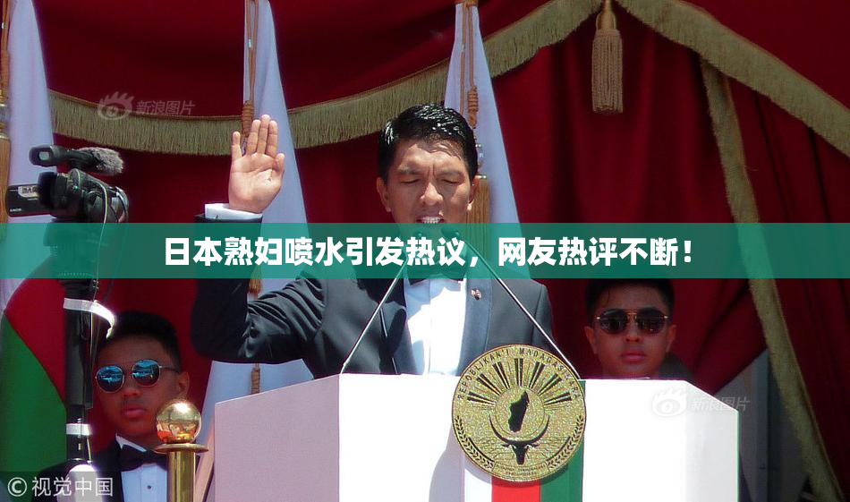 日本熟妇喷水引发热议，网友热评不断！