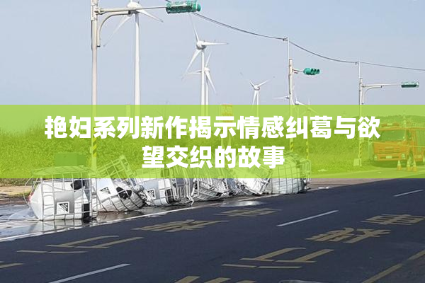 艳妇系列新作揭示情感纠葛与欲望交织的故事