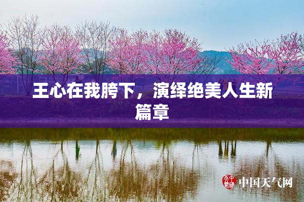 王心在我胯下，演绎绝美人生新篇章