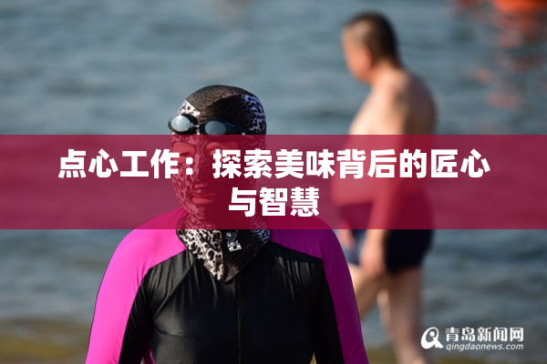 点心工作：探索美味背后的匠心与智慧