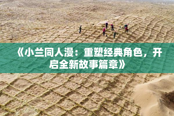 《小兰同人漫：重塑经典角色，开启全新故事篇章》