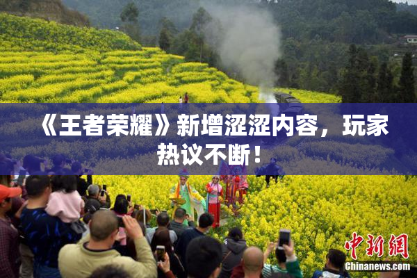 《王者荣耀》新增涩涩内容，玩家热议不断！