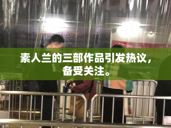 素人兰的三部作品引发热议，备受关注。