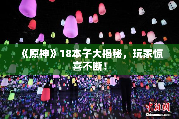 《原神》18本子大揭秘，玩家惊喜不断！