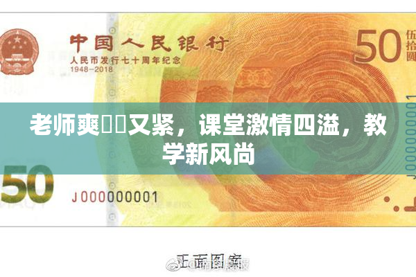 老师爽❌‌又紧，课堂激情四溢，教学新风尚