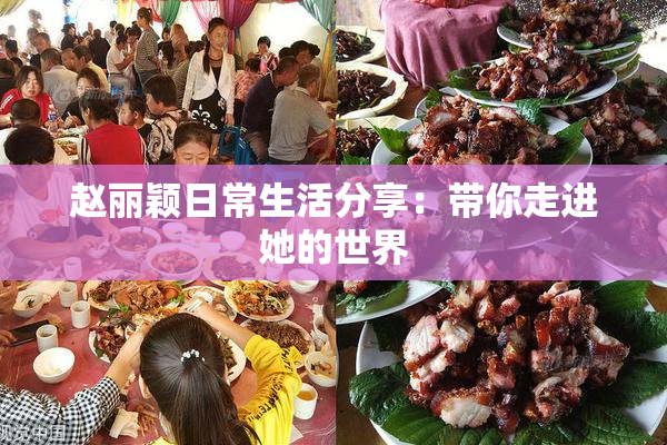 赵丽颖日常生活分享：带你走进她的世界