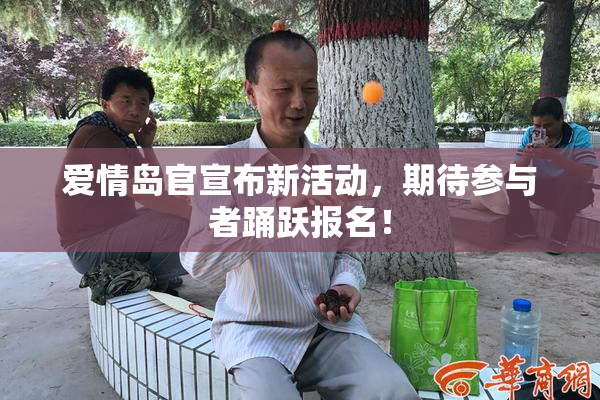 爱情岛官宣布新活动，期待参与者踊跃报名！