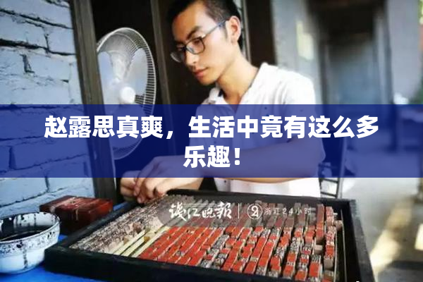 赵露思真爽，生活中竟有这么多乐趣！