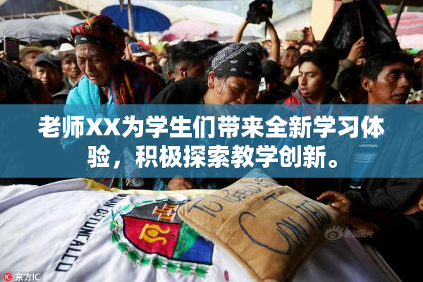 老师XX为学生们带来全新学习体验，积极探索教学创新。