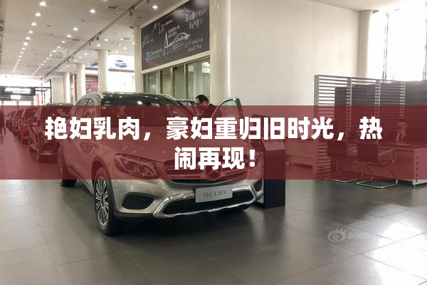 艳妇乳肉，豪妇重归旧时光，热闹再现！