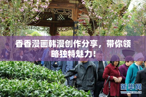 香香漫画韩漫创作分享，带你领略独特魅力！