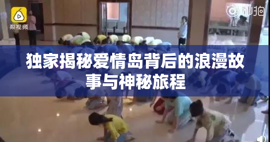 独家揭秘爱情岛背后的浪漫故事与神秘旅程