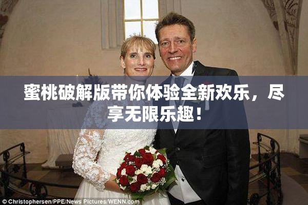 蜜桃破解版带你体验全新欢乐，尽享无限乐趣！
