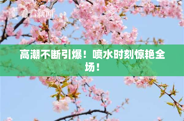 高潮不断引爆！喷水时刻惊艳全场！