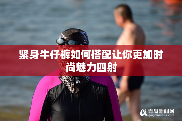 紧身牛仔裤如何搭配让你更加时尚魅力四射