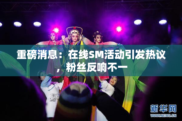 重磅消息：在线SM活动引发热议，粉丝反响不一