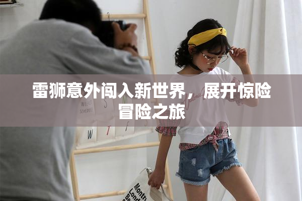雷狮意外闯入新世界，展开惊险冒险之旅