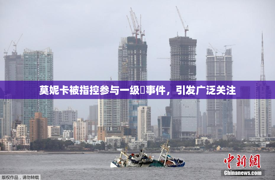 莫妮卡被指控参与一级婬事件，引发广泛关注