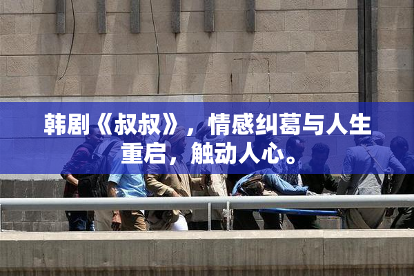 韩剧《叔叔》，情感纠葛与人生重启，触动人心。