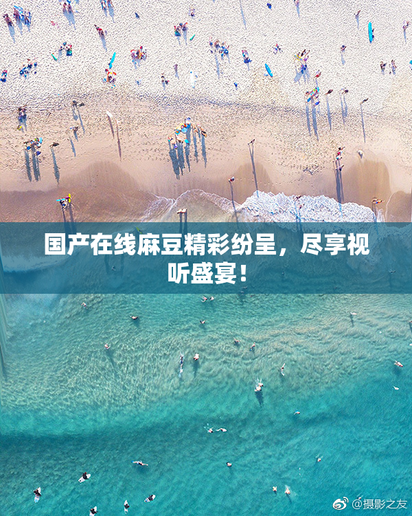 国产在线麻豆精彩纷呈，尽享视听盛宴！