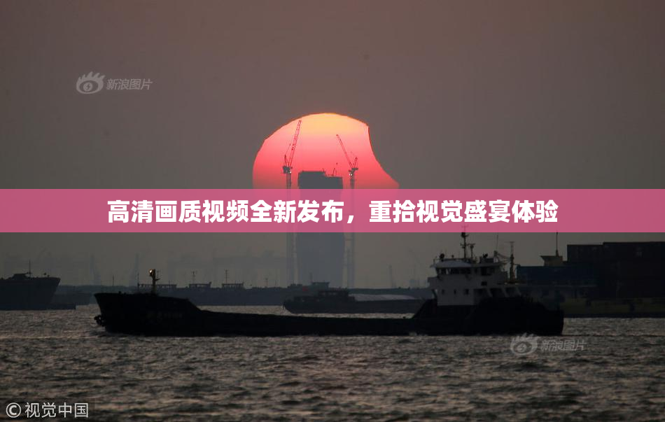 高清画质视频全新发布，重拾视觉盛宴体验