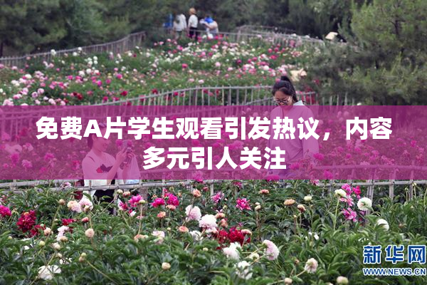 免费A片学生观看引发热议，内容多元引人关注
