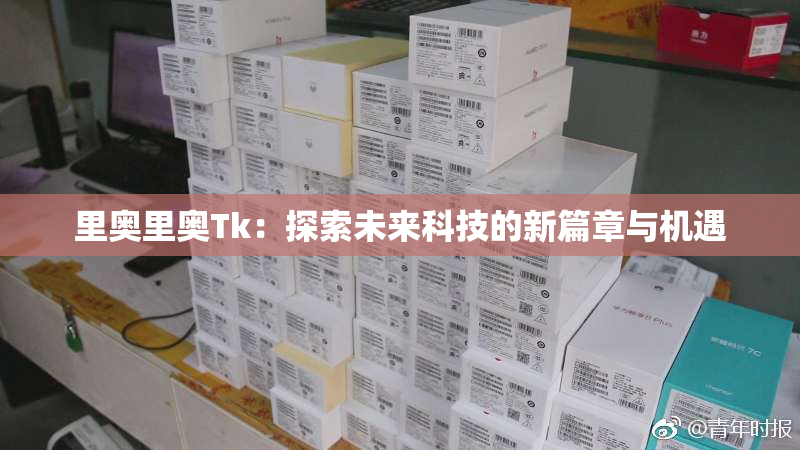 里奥里奥Tk：探索未来科技的新篇章与机遇