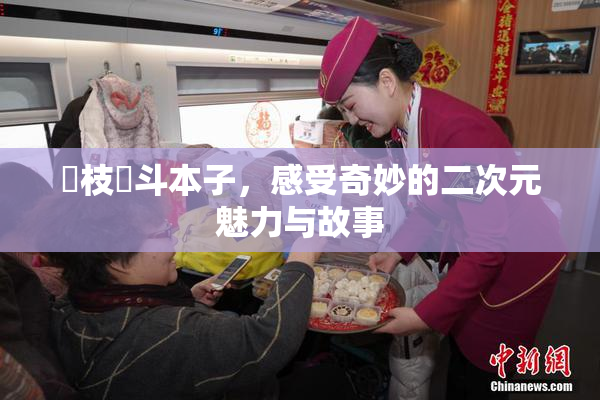 狛枝凪斗本子，感受奇妙的二次元魅力与故事