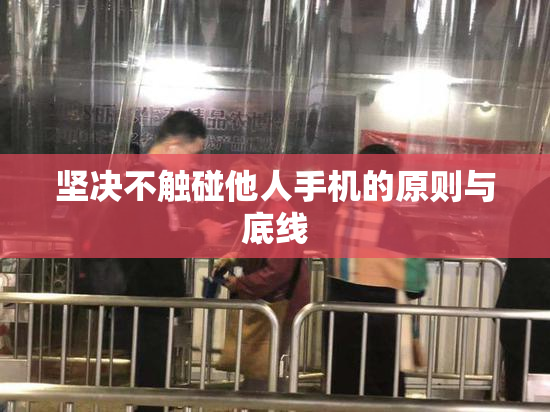 坚决不触碰他人手机的原则与底线
