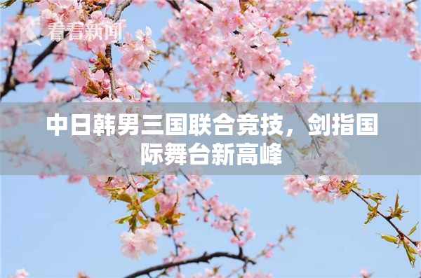 中日韩男三国联合竞技，剑指国际舞台新高峰