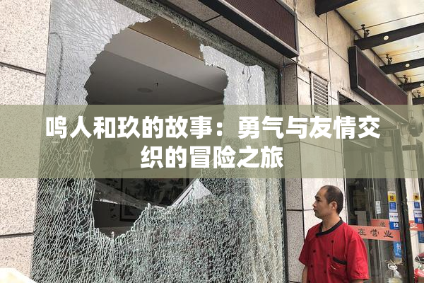 鸣人和玖的故事：勇气与友情交织的冒险之旅
