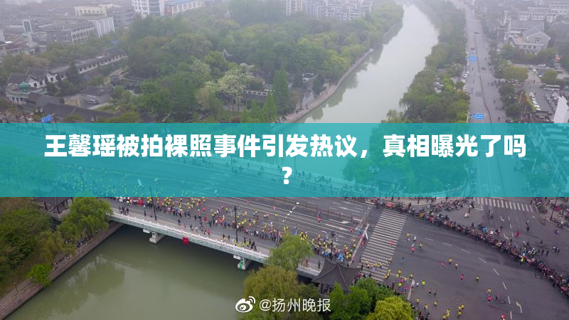 王馨瑶被拍裸照事件引发热议，真相曝光了吗？