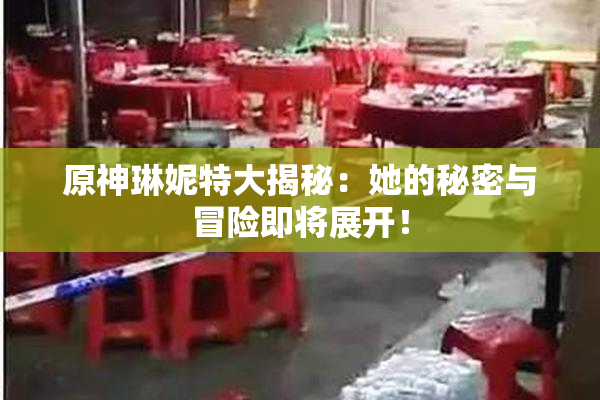 原神琳妮特大揭秘：她的秘密与冒险即将展开！