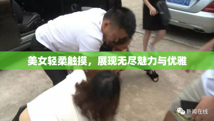 美女轻柔触摸，展现无尽魅力与优雅