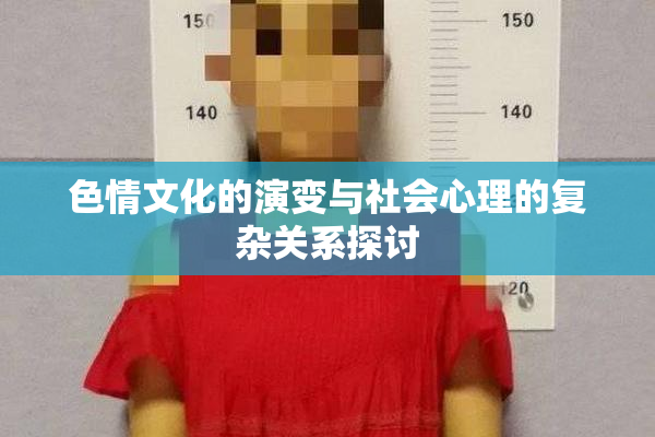 色情文化的演变与社会心理的复杂关系探讨