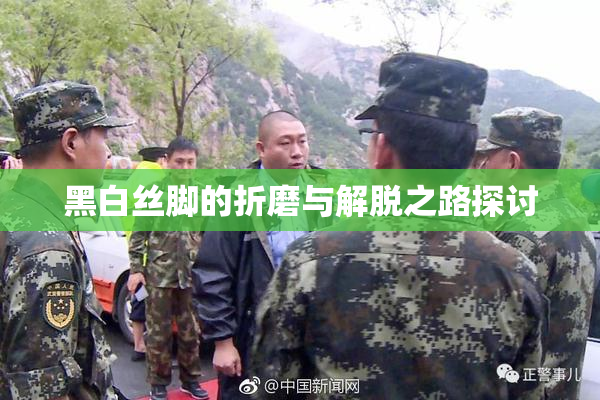 黑白丝脚的折磨与解脱之路探讨