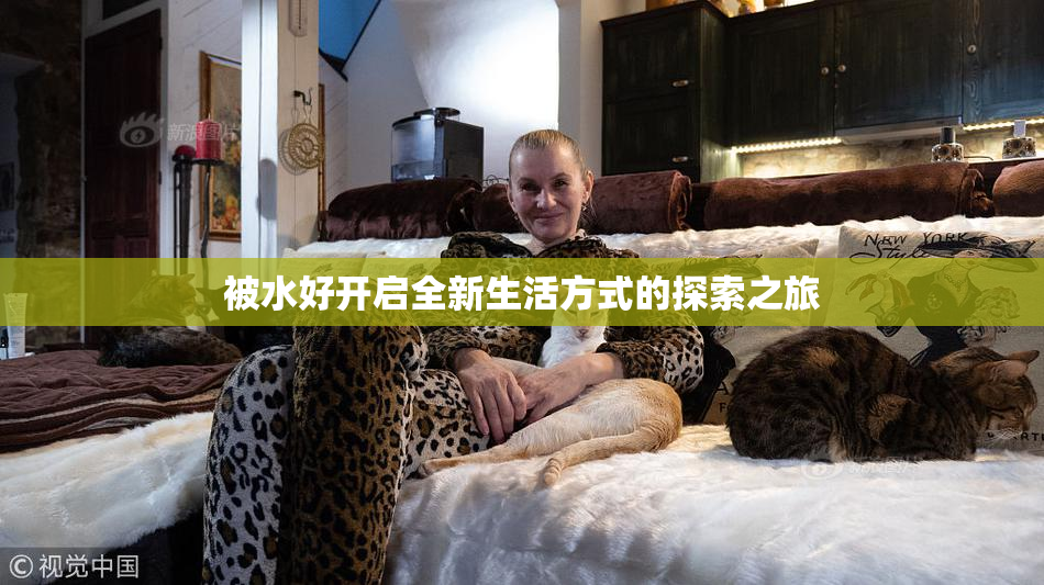被水好开启全新生活方式的探索之旅
