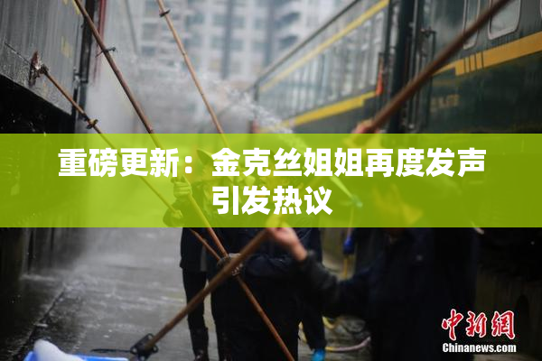 重磅更新：金克丝姐姐再度发声引发热议
